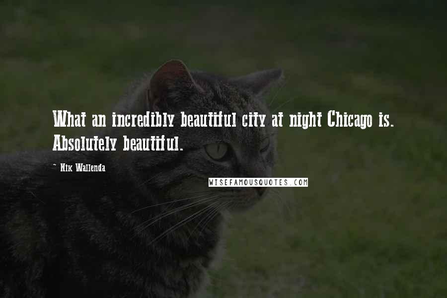 Nik Wallenda Quotes: What an incredibly beautiful city at night Chicago is. Absolutely beautiful.