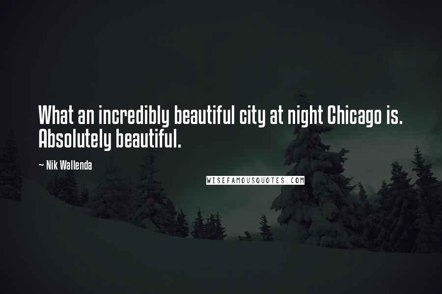 Nik Wallenda Quotes: What an incredibly beautiful city at night Chicago is. Absolutely beautiful.