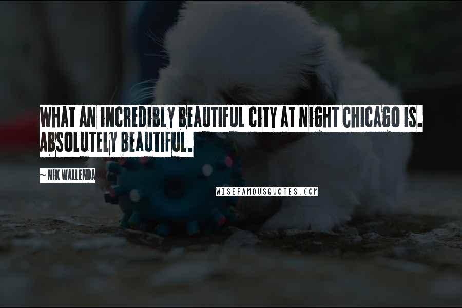 Nik Wallenda Quotes: What an incredibly beautiful city at night Chicago is. Absolutely beautiful.