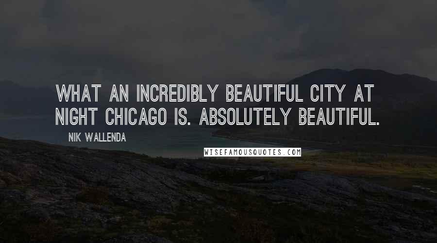 Nik Wallenda Quotes: What an incredibly beautiful city at night Chicago is. Absolutely beautiful.