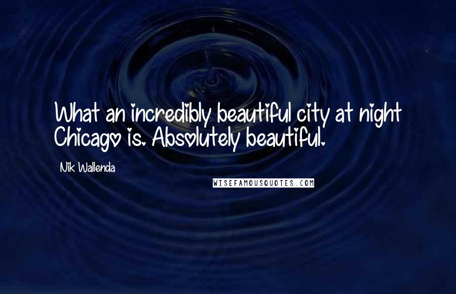 Nik Wallenda Quotes: What an incredibly beautiful city at night Chicago is. Absolutely beautiful.