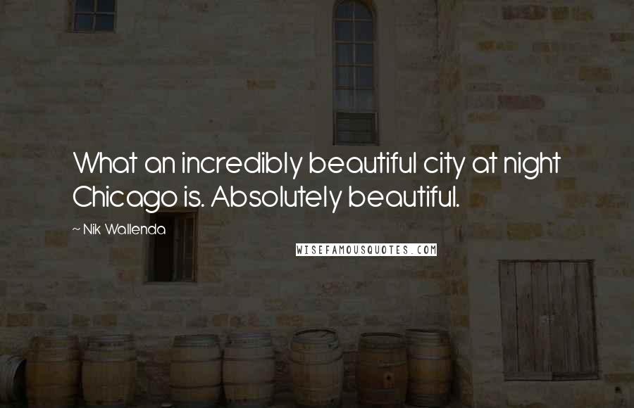 Nik Wallenda Quotes: What an incredibly beautiful city at night Chicago is. Absolutely beautiful.