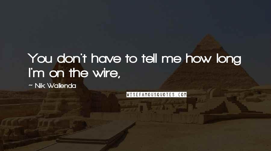 Nik Wallenda Quotes: You don't have to tell me how long I'm on the wire,