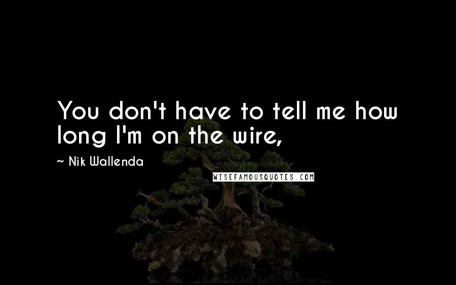 Nik Wallenda Quotes: You don't have to tell me how long I'm on the wire,