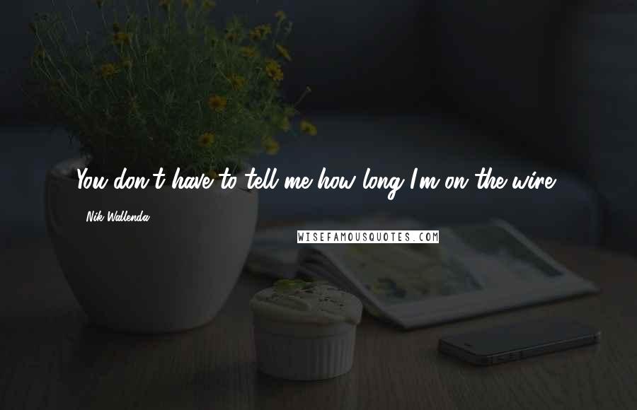 Nik Wallenda Quotes: You don't have to tell me how long I'm on the wire,