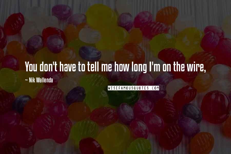 Nik Wallenda Quotes: You don't have to tell me how long I'm on the wire,