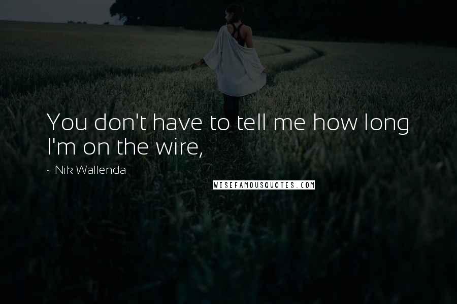 Nik Wallenda Quotes: You don't have to tell me how long I'm on the wire,