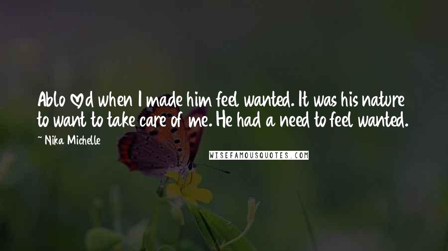 Nika Michelle Quotes: Ablo loved when I made him feel wanted. It was his nature to want to take care of me. He had a need to feel wanted.