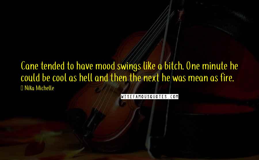 Nika Michelle Quotes: Cane tended to have mood swings like a bitch. One minute he could be cool as hell and then the next he was mean as fire.
