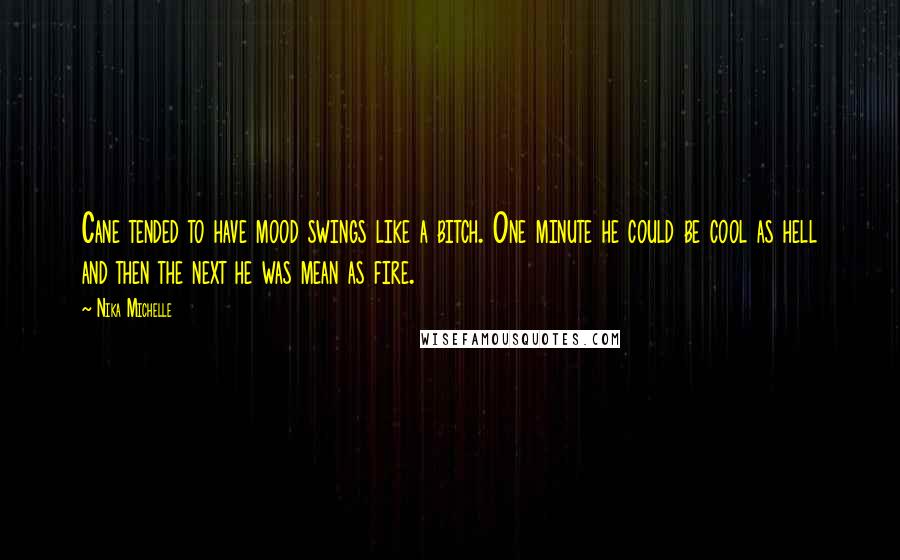 Nika Michelle Quotes: Cane tended to have mood swings like a bitch. One minute he could be cool as hell and then the next he was mean as fire.