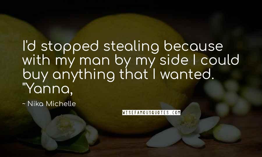 Nika Michelle Quotes: I'd stopped stealing because with my man by my side I could buy anything that I wanted. "Yanna,