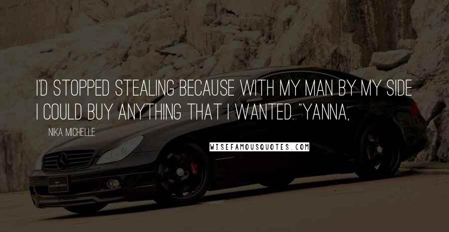 Nika Michelle Quotes: I'd stopped stealing because with my man by my side I could buy anything that I wanted. "Yanna,