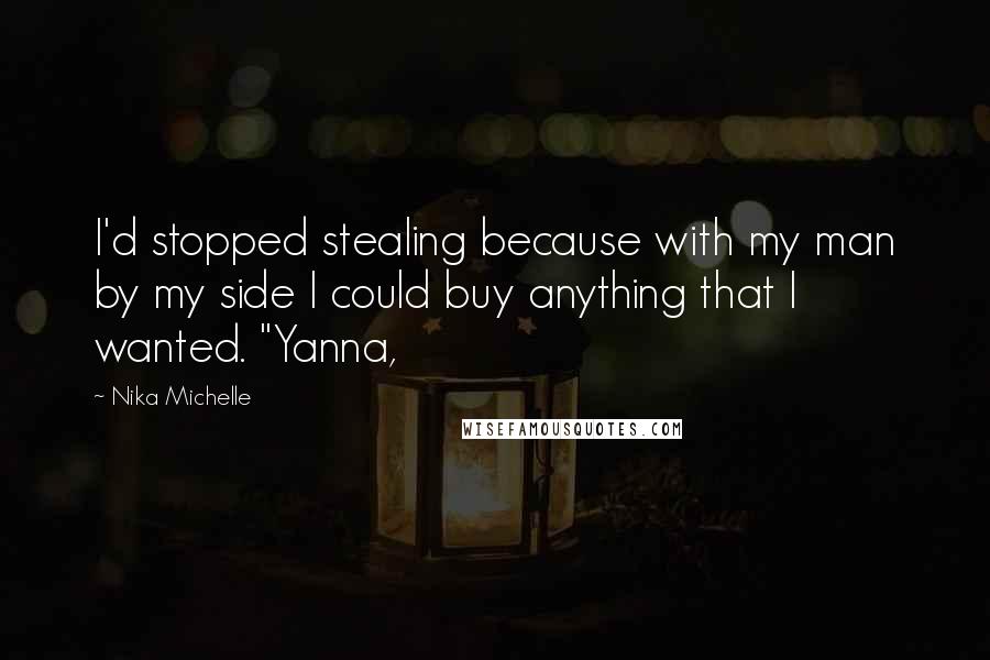 Nika Michelle Quotes: I'd stopped stealing because with my man by my side I could buy anything that I wanted. "Yanna,