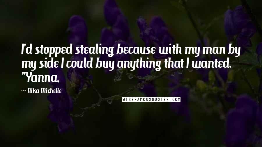 Nika Michelle Quotes: I'd stopped stealing because with my man by my side I could buy anything that I wanted. "Yanna,