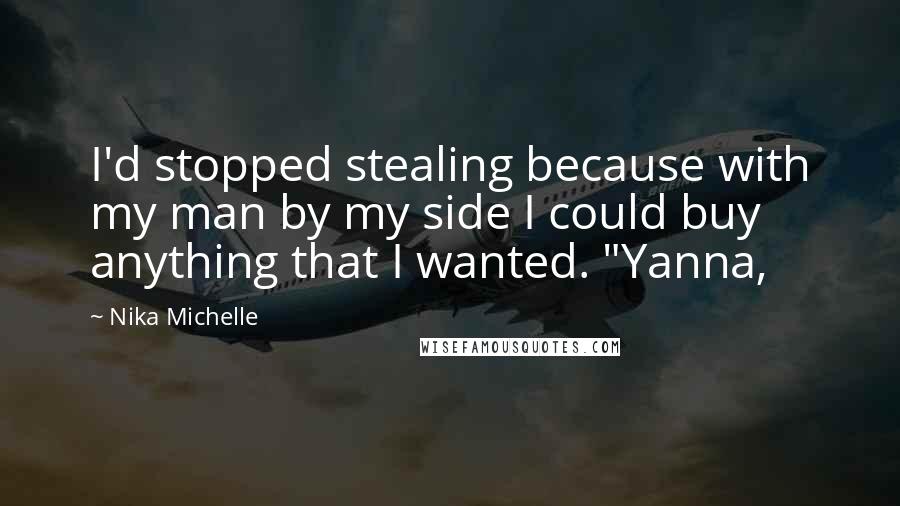 Nika Michelle Quotes: I'd stopped stealing because with my man by my side I could buy anything that I wanted. "Yanna,