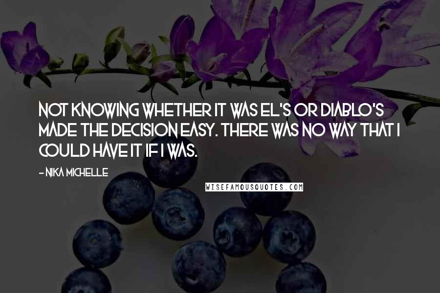 Nika Michelle Quotes: Not knowing whether it was El's or Diablo's made the decision easy. There was no way that I could have it if I was.