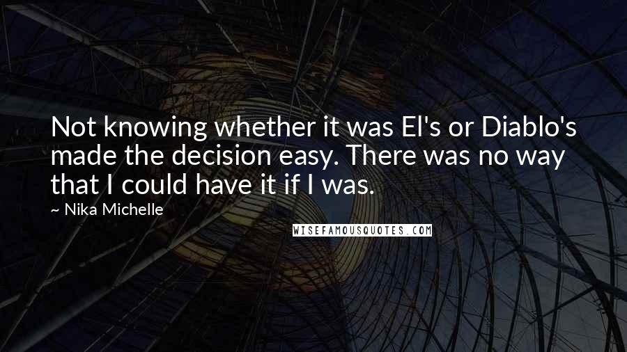 Nika Michelle Quotes: Not knowing whether it was El's or Diablo's made the decision easy. There was no way that I could have it if I was.