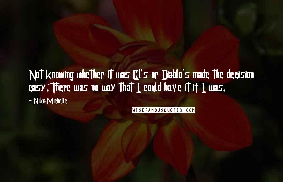 Nika Michelle Quotes: Not knowing whether it was El's or Diablo's made the decision easy. There was no way that I could have it if I was.