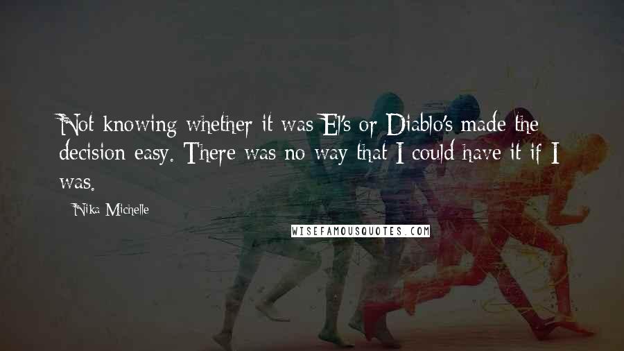 Nika Michelle Quotes: Not knowing whether it was El's or Diablo's made the decision easy. There was no way that I could have it if I was.