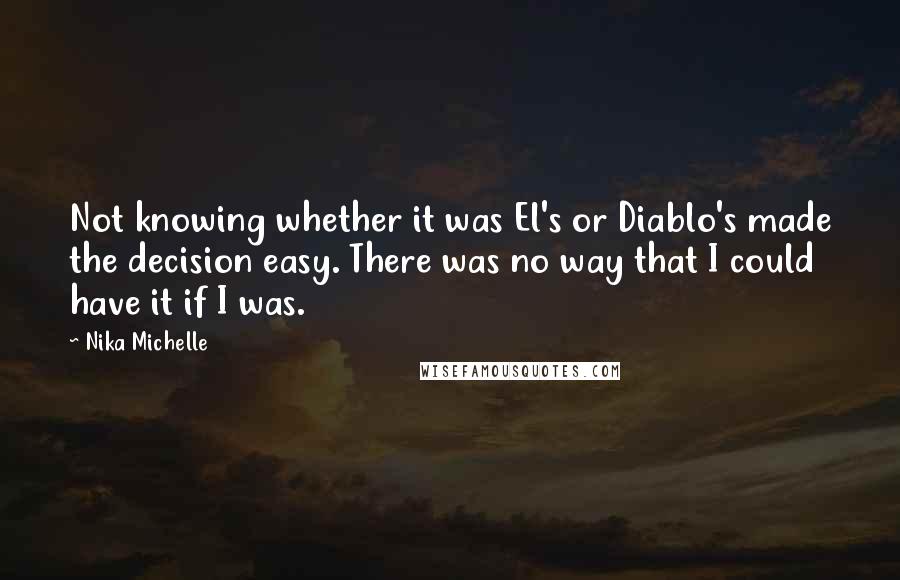 Nika Michelle Quotes: Not knowing whether it was El's or Diablo's made the decision easy. There was no way that I could have it if I was.