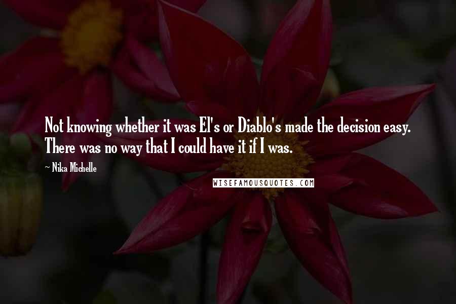 Nika Michelle Quotes: Not knowing whether it was El's or Diablo's made the decision easy. There was no way that I could have it if I was.