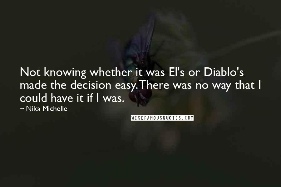 Nika Michelle Quotes: Not knowing whether it was El's or Diablo's made the decision easy. There was no way that I could have it if I was.