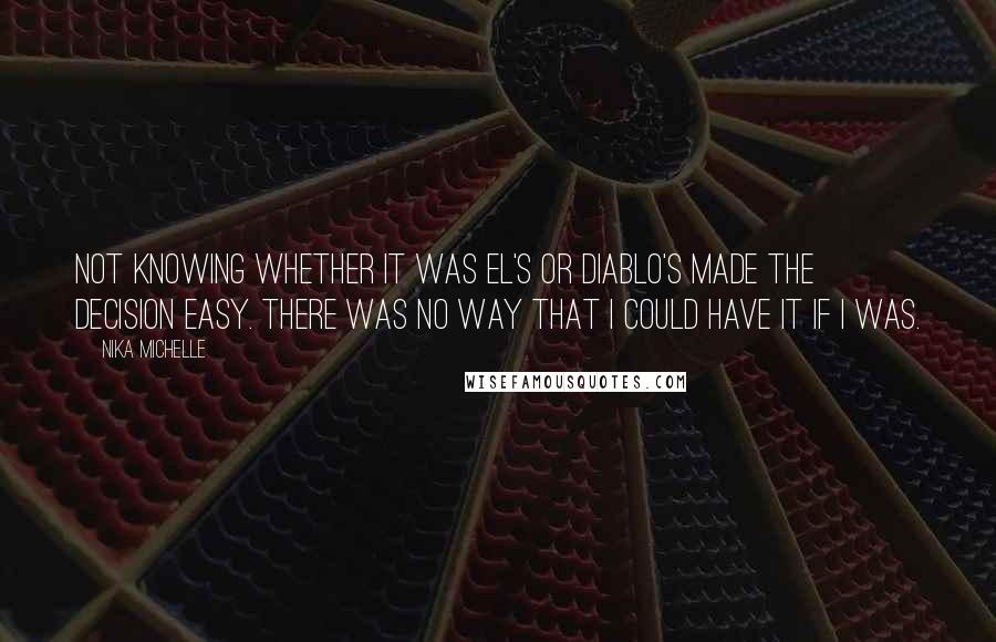 Nika Michelle Quotes: Not knowing whether it was El's or Diablo's made the decision easy. There was no way that I could have it if I was.
