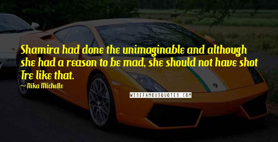 Nika Michelle Quotes: Shamira had done the unimaginable and although she had a reason to be mad, she should not have shot Tre like that.