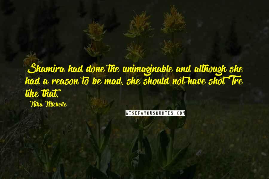 Nika Michelle Quotes: Shamira had done the unimaginable and although she had a reason to be mad, she should not have shot Tre like that.