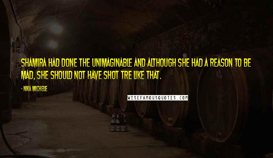 Nika Michelle Quotes: Shamira had done the unimaginable and although she had a reason to be mad, she should not have shot Tre like that.