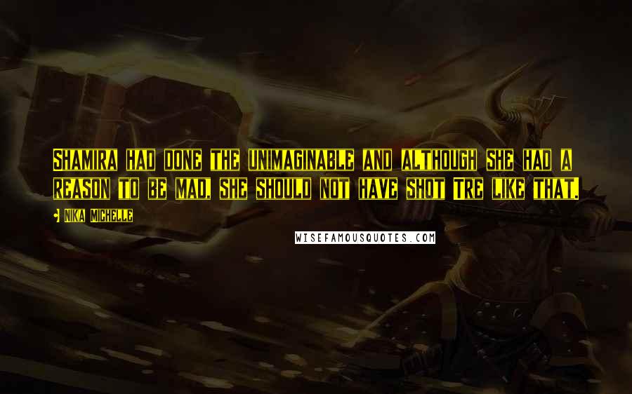 Nika Michelle Quotes: Shamira had done the unimaginable and although she had a reason to be mad, she should not have shot Tre like that.