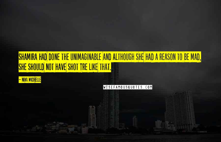 Nika Michelle Quotes: Shamira had done the unimaginable and although she had a reason to be mad, she should not have shot Tre like that.