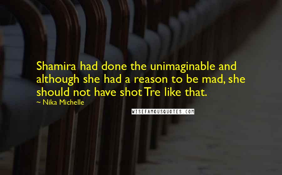 Nika Michelle Quotes: Shamira had done the unimaginable and although she had a reason to be mad, she should not have shot Tre like that.