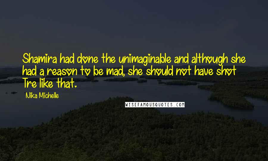 Nika Michelle Quotes: Shamira had done the unimaginable and although she had a reason to be mad, she should not have shot Tre like that.