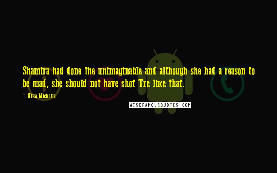 Nika Michelle Quotes: Shamira had done the unimaginable and although she had a reason to be mad, she should not have shot Tre like that.