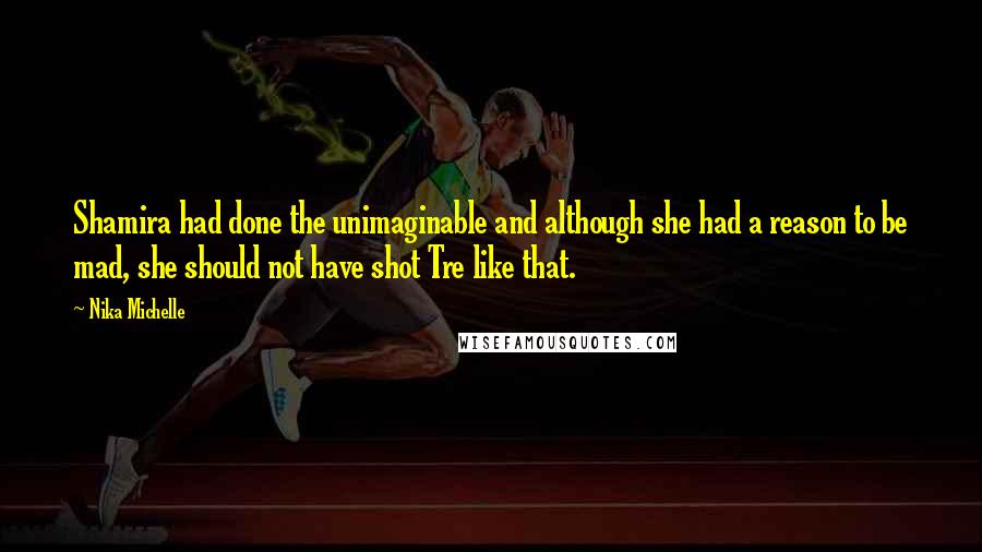 Nika Michelle Quotes: Shamira had done the unimaginable and although she had a reason to be mad, she should not have shot Tre like that.