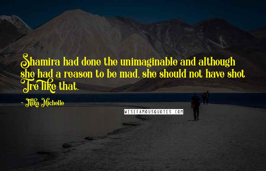 Nika Michelle Quotes: Shamira had done the unimaginable and although she had a reason to be mad, she should not have shot Tre like that.