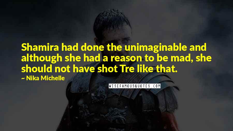 Nika Michelle Quotes: Shamira had done the unimaginable and although she had a reason to be mad, she should not have shot Tre like that.