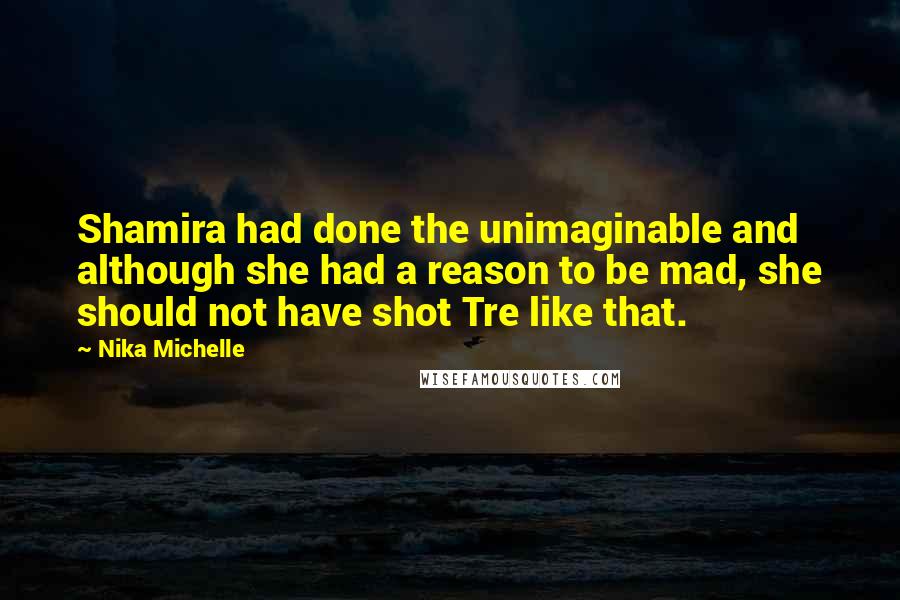 Nika Michelle Quotes: Shamira had done the unimaginable and although she had a reason to be mad, she should not have shot Tre like that.