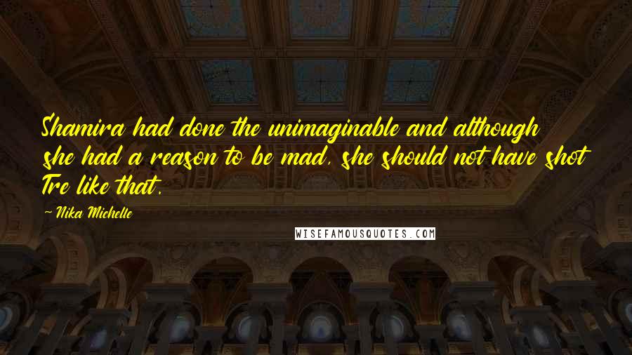 Nika Michelle Quotes: Shamira had done the unimaginable and although she had a reason to be mad, she should not have shot Tre like that.