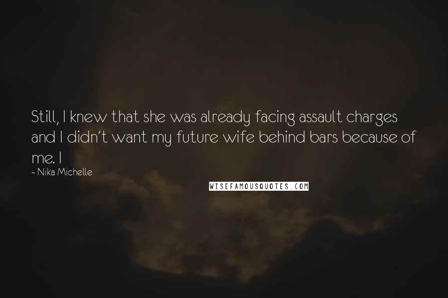 Nika Michelle Quotes: Still, I knew that she was already facing assault charges and I didn't want my future wife behind bars because of me. I