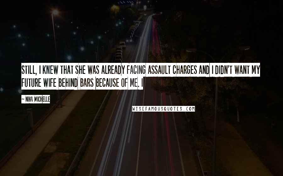 Nika Michelle Quotes: Still, I knew that she was already facing assault charges and I didn't want my future wife behind bars because of me. I