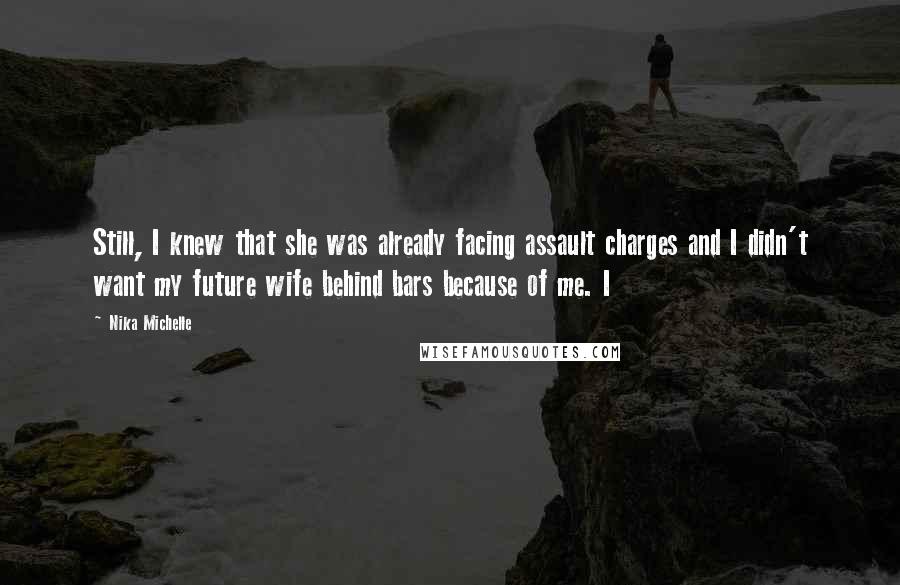 Nika Michelle Quotes: Still, I knew that she was already facing assault charges and I didn't want my future wife behind bars because of me. I