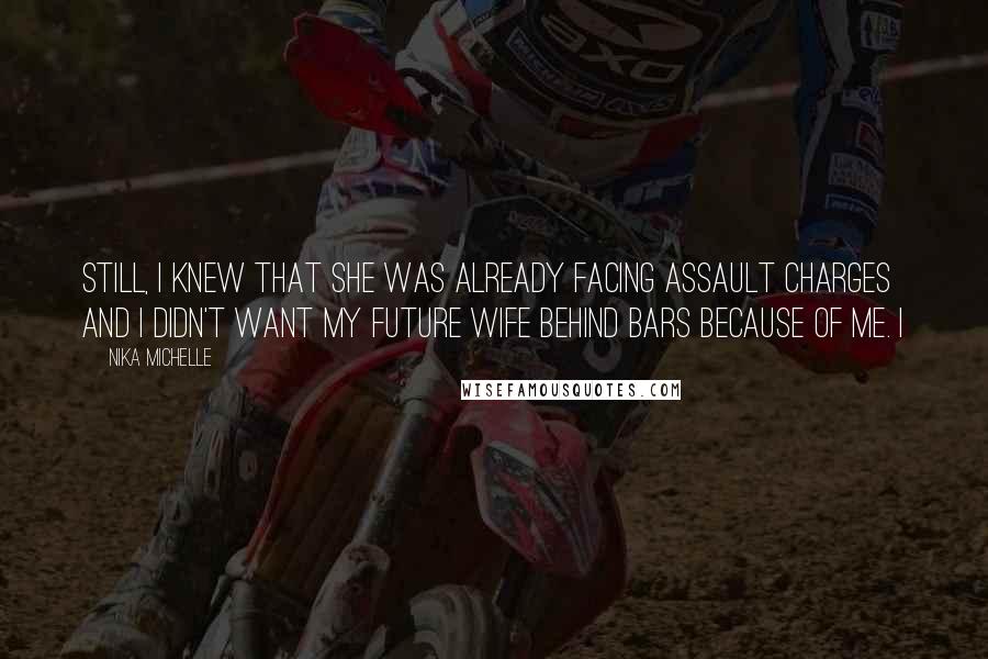 Nika Michelle Quotes: Still, I knew that she was already facing assault charges and I didn't want my future wife behind bars because of me. I