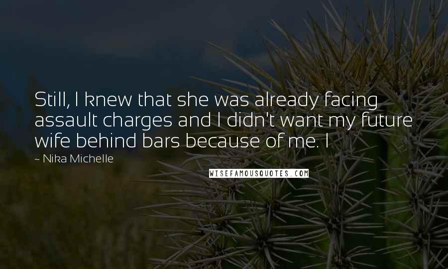 Nika Michelle Quotes: Still, I knew that she was already facing assault charges and I didn't want my future wife behind bars because of me. I