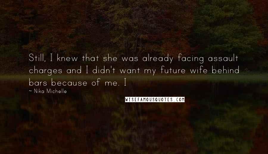 Nika Michelle Quotes: Still, I knew that she was already facing assault charges and I didn't want my future wife behind bars because of me. I