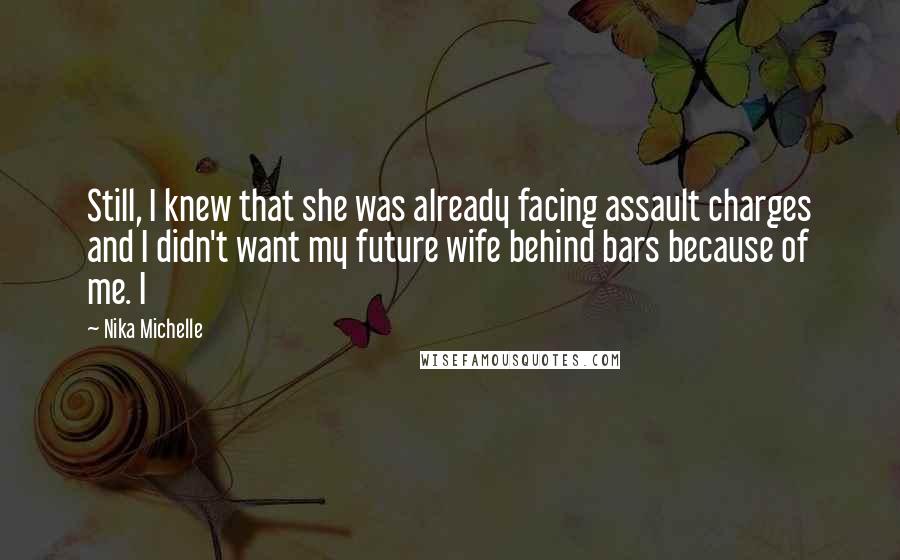 Nika Michelle Quotes: Still, I knew that she was already facing assault charges and I didn't want my future wife behind bars because of me. I