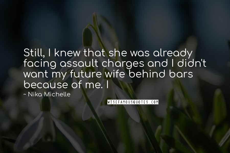 Nika Michelle Quotes: Still, I knew that she was already facing assault charges and I didn't want my future wife behind bars because of me. I