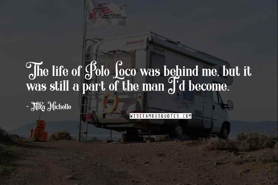 Nika Michelle Quotes: The life of Polo Loco was behind me, but it was still a part of the man I'd become.