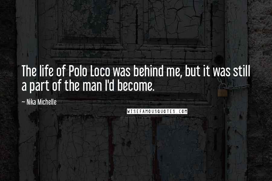 Nika Michelle Quotes: The life of Polo Loco was behind me, but it was still a part of the man I'd become.